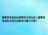 國家安全法出臺(tái)時(shí)間為幾月幾日（國家安全法在幾月幾日起實(shí)行簡介介紹）