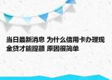 當(dāng)日最新消息 為什么信用卡辦理現(xiàn)金貸才能提額 原因很簡(jiǎn)單