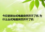今日更新臺(tái)式電腦突然開不了機(jī) 為什么臺(tái)式電腦突然開不了機(jī)