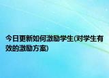 今日更新如何激勵學(xué)生(對學(xué)生有效的激勵方案)