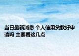當日最新消息 個人信用貸款好申請嗎 主要看這幾點