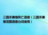 三國殺姜維陣亡語音（三國殺姜維覺醒語音臺詞誰有）