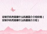 定制手機(jī)殼需要什么機(jī)器簡介介紹價格（定制手機(jī)殼需要什么機(jī)器簡介介紹）