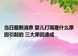 當(dāng)日最新消息 嬰兒打嗝是什么原因引起的 三大原因造成