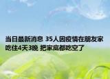 當日最新消息 35人因疫情在朋友家吃住4天3晚 把家底都吃空了