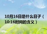 10月16日是什么日子（10:16時(shí)間的含義）