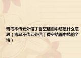 青鳥不傳云外信丁香空結(jié)雨中愁是什么意思（青鳥不傳云外信丁香空結(jié)雨中愁的全詩）