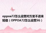 oppoa72怎么設(shè)置對方發(fā)不進來短信（OPPOA72怎么設(shè)置5G）