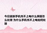 今日更新手機(jī)充不上電什么原因怎么處理 為什么手機(jī)充不上電如何處理