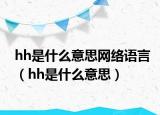 hh是什么意思網(wǎng)絡(luò)語言（hh是什么意思）