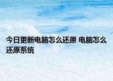 今日更新電腦怎么還原 電腦怎么還原系統(tǒng)