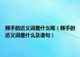 棘手的近義詞是什么呢（棘手的近義詞是什么及造句）