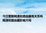 今日更新網(wǎng)速和路由器有關(guān)系嗎 網(wǎng)速和路由器影響大嗎