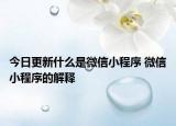 今日更新什么是微信小程序 微信小程序的解釋