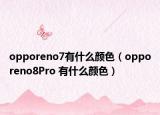 opporeno7有什么顏色（opporeno8Pro 有什么顏色）