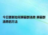 今日更新如何屏蔽群消息 屏蔽群消息的方法