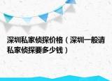 深圳私家偵探價(jià)格（深圳一般請(qǐng)私家偵探要多少錢(qián)）