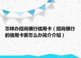 怎樣辦招商銀行信用卡（招商銀行的信用卡要怎么辦簡(jiǎn)介介紹）
