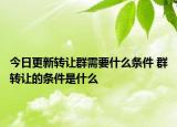 今日更新轉(zhuǎn)讓群需要什么條件 群轉(zhuǎn)讓的條件是什么