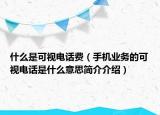 什么是可視電話費(fèi)（手機(jī)業(yè)務(wù)的可視電話是什么意思簡(jiǎn)介介紹）