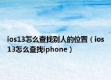 ios13怎么查找別人的位置（ios13怎么查找iphone）