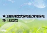 今日更新哪里賣保險柜(家用保險箱什么店賣)