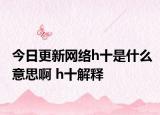 今日更新網(wǎng)絡(luò)h十是什么意思啊 h十解釋