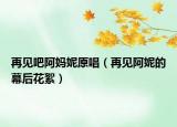 再見吧阿媽妮原唱（再見阿妮的幕后花絮）