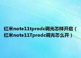 紅米note11tprodc調(diào)光怎樣開(kāi)啟（紅米note11Tprodc調(diào)光怎么開(kāi)）