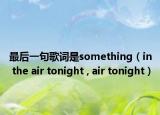 最后一句歌詞是something（in the air tonight , air tonight）