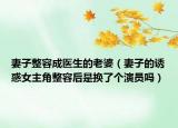 妻子整容成醫(yī)生的老婆（妻子的誘惑女主角整容后是換了個演員嗎）