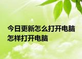 今日更新怎么打開電腦 怎樣打開電腦