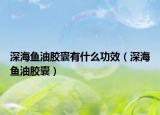 深海魚(yú)油膠囊有什么功效（深海魚(yú)油膠囊）