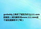 godaddy上購(gòu)買了域名為什么111.com的域名（成功解析而www.111.com這個(gè)域名就解析不了呢）