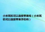 小米耳機(jī)可以連接蘋果嗎（小米耳機(jī)可以連接蘋果手機(jī)嗎）