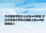 今日更新手機怎么分享wifi密碼 怎么分享自己手機已連接上的wifi密碼給別人