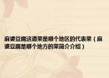 麻婆豆腐這道菜是哪個地區(qū)的代表菜（麻婆豆腐是哪個地方的菜簡介介紹）