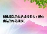 新化南站的車站規(guī)模多大（新化南站的車站規(guī)模）