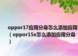 oppor17應用分身怎么添加應用（oppor15x怎么添加應用分身）