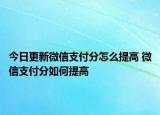 今日更新微信支付分怎么提高 微信支付分如何提高