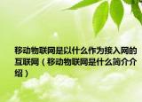 移動(dòng)物聯(lián)網(wǎng)是以什么作為接入網(wǎng)的互聯(lián)網(wǎng)（移動(dòng)物聯(lián)網(wǎng)是什么簡(jiǎn)介介紹）
