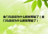 金門島戰(zhàn)役為什么解放軍輸了（金門島戰(zhàn)役為什么解放軍輸了）