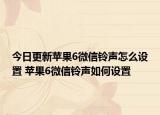 今日更新蘋果6微信鈴聲怎么設置 蘋果6微信鈴聲如何設置