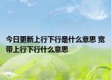 今日更新上行下行是什么意思 寬帶上行下行什么意思