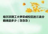 哈爾濱理工大學(xué)榮成校區(qū)的三表分?jǐn)?shù)線是多少（急急急）