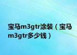 寶馬m3gtr涂裝（寶馬m3gtr多少錢）