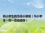 和小學(xué)生的互動小游戲（與小學(xué)生一對一互動游戲）