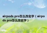 airpods pro怎么改名字（airpods pro怎么改名字）