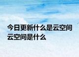今日更新什么是云空間 云空間是什么