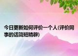 今日更新如何評(píng)價(jià)一個(gè)人(評(píng)價(jià)同事的話簡(jiǎn)短精辟)